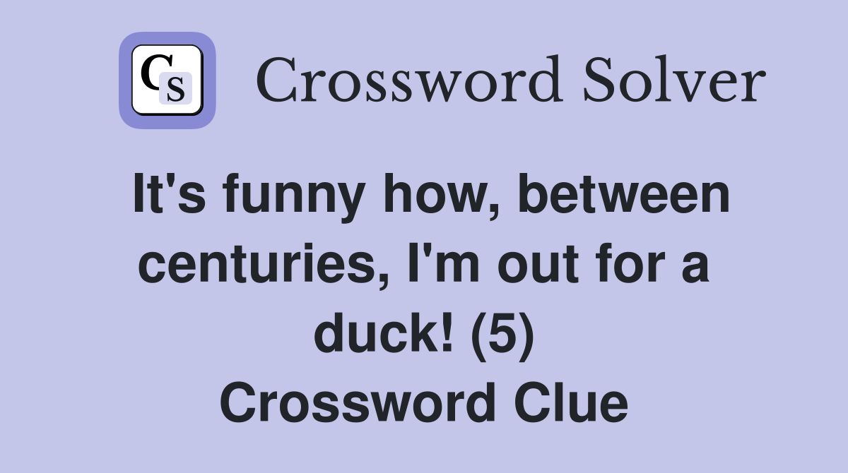 It's funny how, between centuries, I'm out for a duck! (5) Crossword